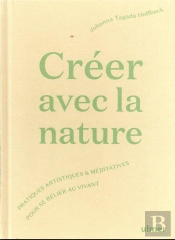 Creer Avec La Nature - Pratiques Artistiques Et Meditatives Pour Se Connecter Au Vivant
