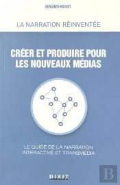 Créer Et Produire Pour Les Nouveaux Médias ; Le Guide De La Narration Interactive Et Transmédia