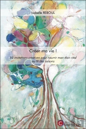 Créer Ma Vie ! 52 Invitations Créatives Pour Nourrir Mon Élan Vital Au Fil Des Saisons