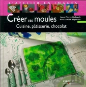 Créer Ses Moules : Cuisine, Pâtisserie, Chocolat