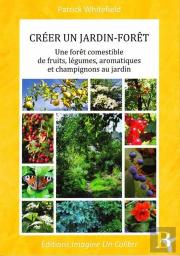 Créer Un Jardin Forêt ; Une Forêt Comestible De Fruits, Légumes, Aromatiques Et Champignons Au Jardin