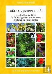 Créer Un Jardin Forêt ; Une Forêt Comestible De Fruits, Légumes, Aromatiques Et Champignons Au Jardin
