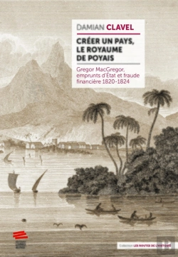 Bertrand.pt - Créer Un Pays, Le Royaume De Poyais : Gregor Macgregor, Emprunts D'État Et Fraude Financière 1820-1824