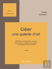 Créer Une Galerie D'Art ; Méthodes, Formules Types, Contrats Pour Réussir La Création Et La Gestion D'Une Galerie D'Art En France (5e Édition)