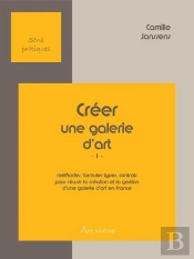 Créer Une Galerie D'Art T.1 ; Méthodes, Formules Types, Contrats Pour Réussir La Création Et La Gestion D'Une Galerie D'Art En France (2e Édition)