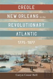Creole New Orleans In The Revolutionary Atlantic, 1775-1877