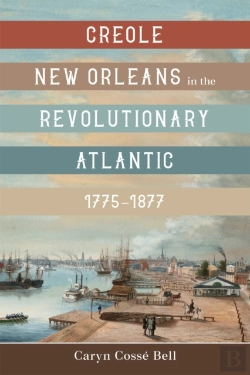 Bertrand.pt - Creole New Orleans In The Revolutionary Atlantic, 1775-1877