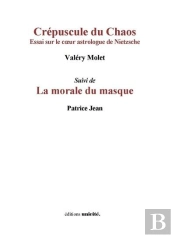 Crépuscule Du Chaos ; La Morale Du Masque : Essai Sur Le Coeur Astrologue De Nietzsche