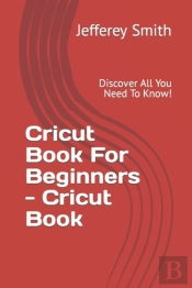 Cricut Book For Beginners - Learn What You Need To Know!