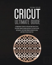 Cricut Ultimate Guide: A Beginner'S Guid