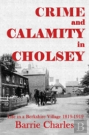 Crime And Calamity In Cholsey: Life In A Berkshire Village 1819-1919