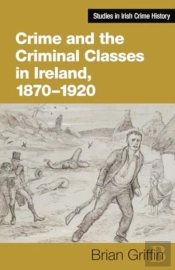 Crime And The Criminal Classes In Ireland, 1870-1920