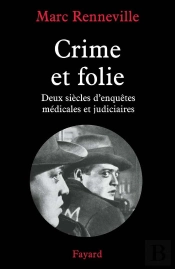 Crime Et Folie : Deux Siècles D'Enquêtes Médicales Et Judiciaires