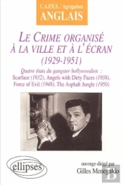 Crime Organisé À La Ville Et À L'Écran (Le) : 1929-1951 - Quatre États Du Gangster Hollywoodien : Scarface (1932), Angels With Dirty Faces (1938), Force Of Evil (1948), The Asphalt Jungle (1950)