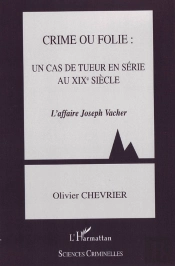 Crime Ou Folie : Un Cas De Tueur En Série Au Xix Siècle ; L'Affaire Joseph Vacher