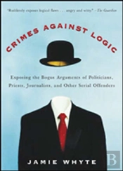 Crimes Against Logic: Exposing The Bogus Arguments Of Politicians, Priests, Journalists, And Other Serial Offenders