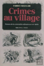 Crimes Au Village ; Histoire(S) De La Criminalité Ordinaire Dans La Gâtine Tourangelle Au Xviiie Siècle