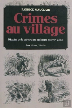 Bertrand.pt - Crimes Au Village ; Histoire(S) De La Criminalité Ordinaire Dans La Gâtine Tourangelle Au Xviiie Siècle
