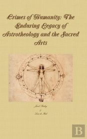 Crimes Of Humanity: The Enduring Legacy Of Astrotheology And The Sacred Arts