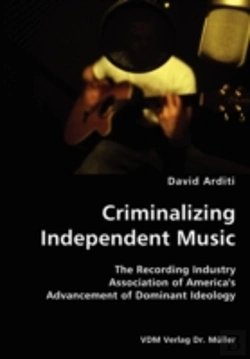 Bertrand.pt - Criminalizing Independent Music- The Recording Industry Association Of America'S Advancement Of Dominant Ideology