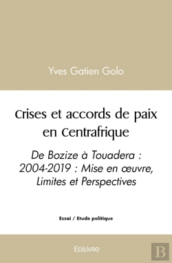 Bertrand.pt - Crises Et Accords De Paix En Centrafrique : De Bozize À Touadera : 2004-2019 : Mise En Oeuvre, Limites Et Perspectives