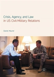 Crisis, Agency, And Law In Us Civil-Military Relations
