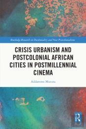 Crisis Urbanism And Postcolonial African Cities In Postmillennial Cinema