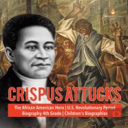 Crispus Attucks - The African American Hero - U.S. Revolutionary Period - Biography 4th Grade - Children'S Biographies