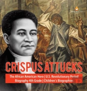 Crispus Attucks - The African American Hero - U.S. Revolutionary Period - Biography 4th Grade - Children'S Biographies