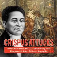 Crispus Attucks The African American Hero U.S. Revolutionary Period Biography 4th Grade Children'S Biographies