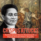 Crispus Attucks The African American Hero U.S. Revolutionary Period Biography 4th Grade Children'S Biographies