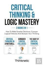 Critical Thinking & Logic Mastery - 3 Books In 1