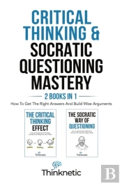 Critical Thinking & Socratic Questioning Mastery  - 2 Books In 1