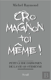 Cro-Magnon Toi-Même ! Petit Guide Darwinien De La Vie Quotidienne