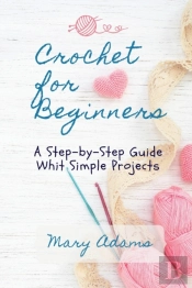 Crochet For Beginners: A Step-By-Step Gu