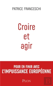 Croire Et Agir : Pour En Finir Avec L'Impuissance Européenne