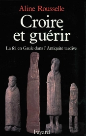 Croire Et Guérir ; La Foi En Gaule Dans L'Antiquité Tardive
