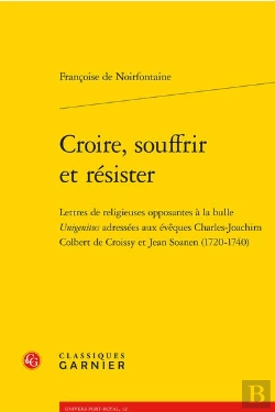Bertrand.pt - Croire, Souffrir Et Résister : Lettres De Religieuses Opposantes À La Bulle Unigenitus Adressées Aux Évêques Charles-Joachim Colbert De Croissy Et Jean Soanen 1720-1740