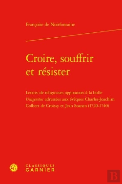 Bertrand.pt - Croire, Souffrir Et Résister : Lettres De Religieuses Opposantes À La Bulle Unigenitus Adressées Aux Évêques Charles-Joachim Colbert De Croissy Et Jean Soanen 1720-1740