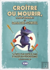 Croître Ou Mourir, Il Faut Choisir ! Comment Sortir Du Rang Pour Se Développer Dans Un Monde Hyper Digitalisé ?