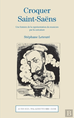 Bertrand.pt - Croquer Saint-Saëns ; Une Histoire De La Représentation Du Musicien Par La Caricature