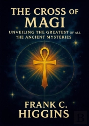 Cross Of The Magi Unveiling The Greatest Of All The Ancient Mysteries