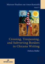 Crossing, Trespassing, And Subverting Borders In Chicana Writing