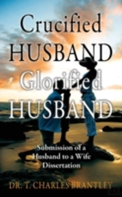 Bertrand.pt - Crucified Husband Glorified Husband: Submission Of A Husband To A Wife Dissertation