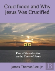 Crucifixion And Why Jesus Was Crucified