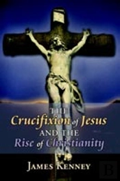 Crucifixion Of Jesus And The Rise Of Christianity