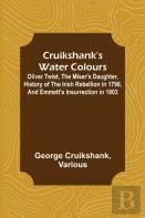 Cruikshank'S Water Colours; Oliver Twist, The Miser'S Daughter, History Of The Irish Rebellion In 1798, And Emmett'S Insurrection In 1803