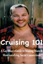 Cruising 101: A Gay Man'S Guide To Making More And More-Satisfying Social Connections