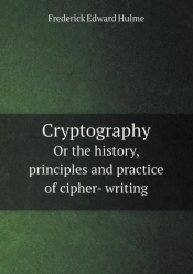 Cryptography Or The History, Principles And Practice Of Cipher- Writing