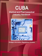 Cuba Medical And Pharmaceutical Industry Handbook - Strategic Information, Regulations, Contacts